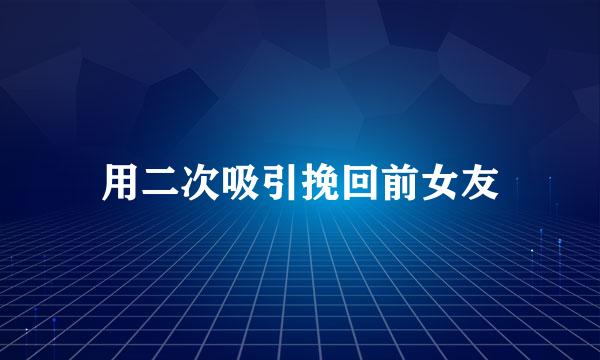 用二次吸引挽回前女友