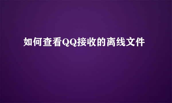 如何查看QQ接收的离线文件