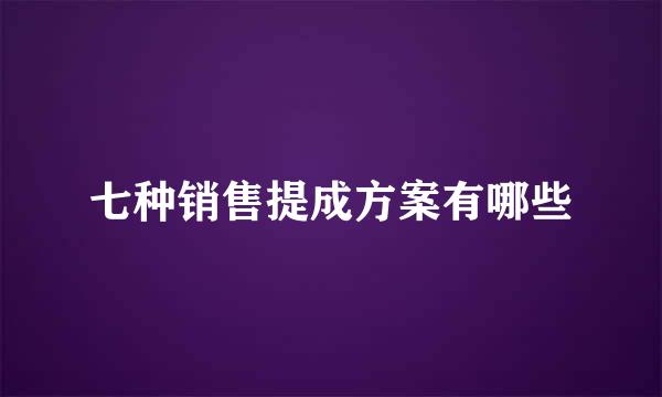 七种销售提成方案有哪些