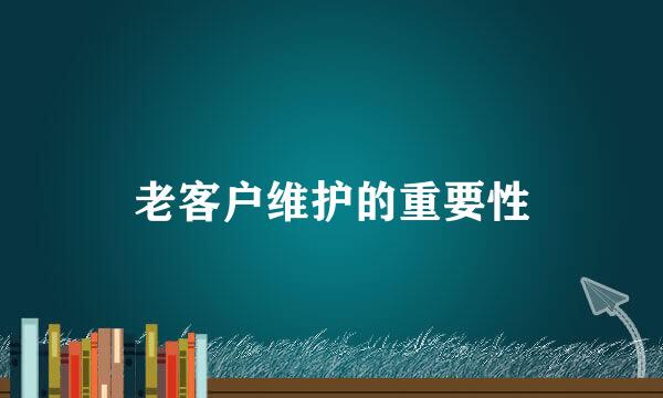 老客户维护的重要性