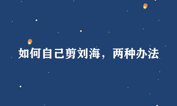 如何自己剪刘海，两种办法