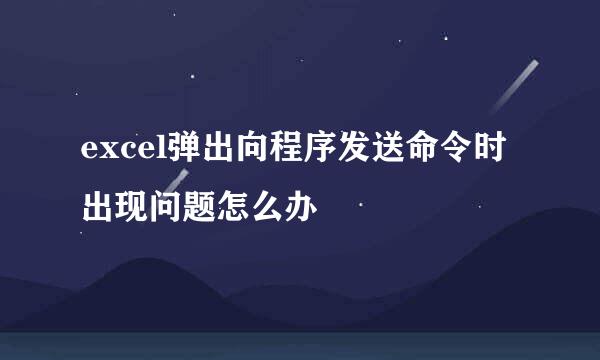 excel弹出向程序发送命令时出现问题怎么办