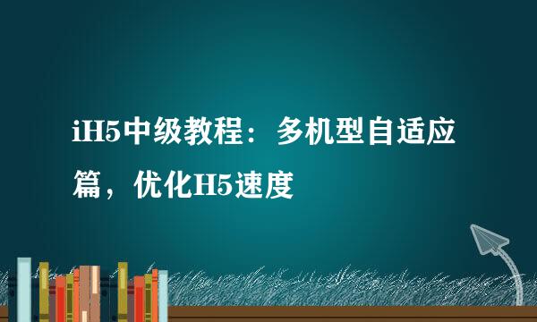 iH5中级教程：多机型自适应篇，优化H5速度