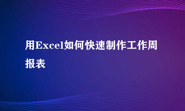 用Excel如何快速制作工作周报表