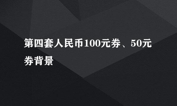 第四套人民币100元券、50元券背景