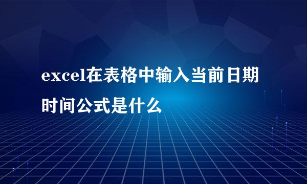 excel在表格中输入当前日期时间公式是什么