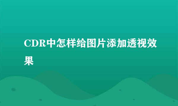 CDR中怎样给图片添加透视效果