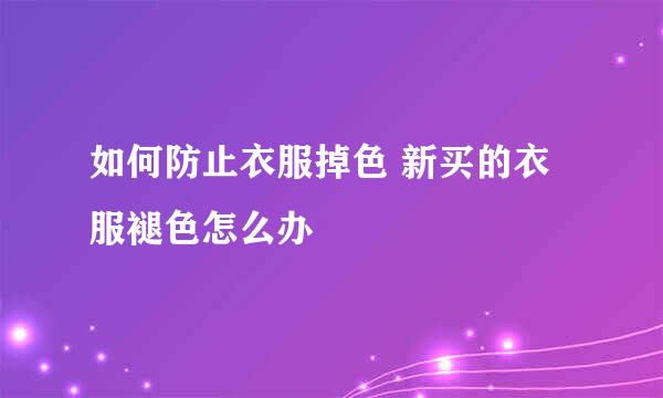 如何防止衣服掉色 新买的衣服褪色怎么办