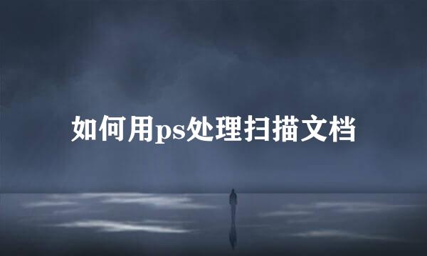 如何用ps处理扫描文档