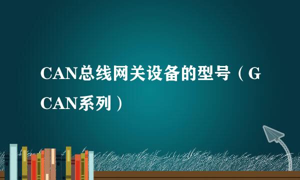 CAN总线网关设备的型号（GCAN系列）