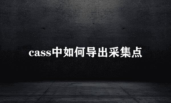 cass中如何导出采集点