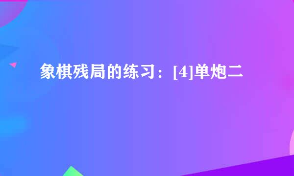 象棋残局的练习：[4]单炮二