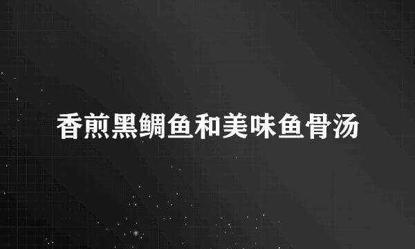 香煎黑鲷鱼和美味鱼骨汤