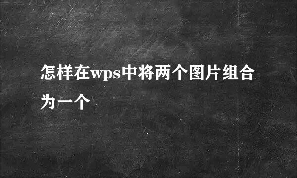 怎样在wps中将两个图片组合为一个