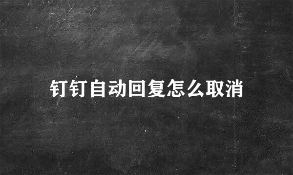 钉钉自动回复怎么取消