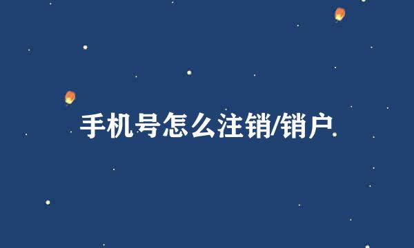 手机号怎么注销/销户