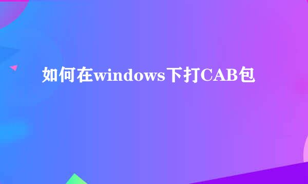 如何在windows下打CAB包