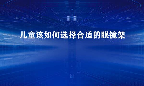儿童该如何选择合适的眼镜架