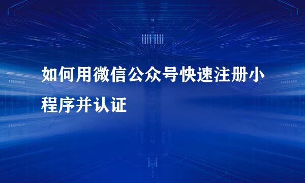 如何用微信公众号快速注册小程序并认证