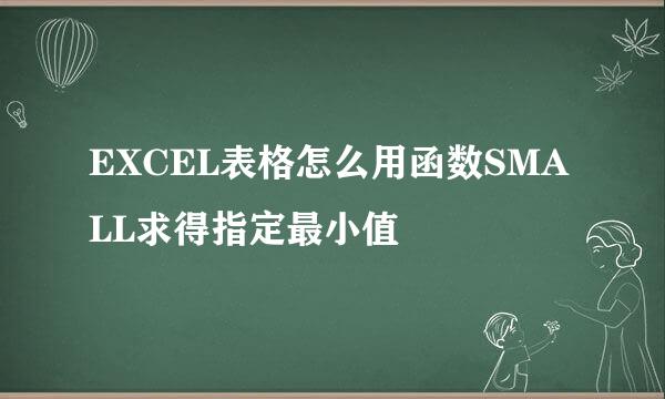 EXCEL表格怎么用函数SMALL求得指定最小值