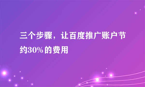 三个步骤,让百度推广账户节约30%的费用