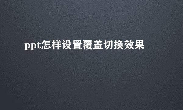 ppt怎样设置覆盖切换效果