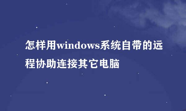 怎样用windows系统自带的远程协助连接其它电脑