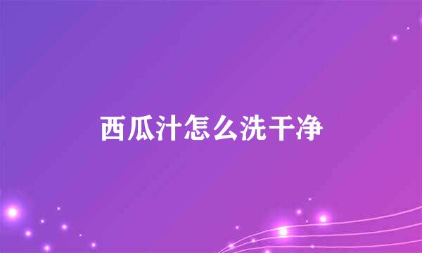 西瓜汁怎么洗干净