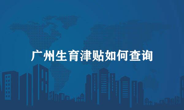广州生育津贴如何查询