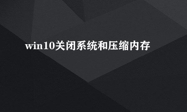 win10关闭系统和压缩内存