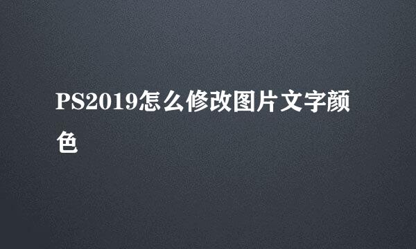 PS2019怎么修改图片文字颜色