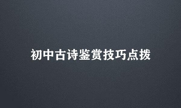初中古诗鉴赏技巧点拨