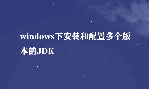 windows下安装和配置多个版本的JDK