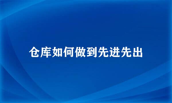 仓库如何做到先进先出