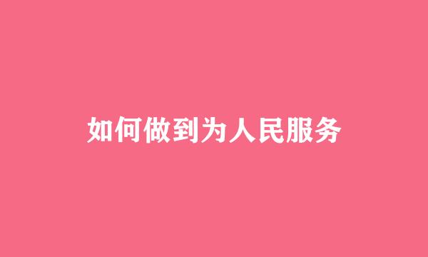 如何做到为人民服务