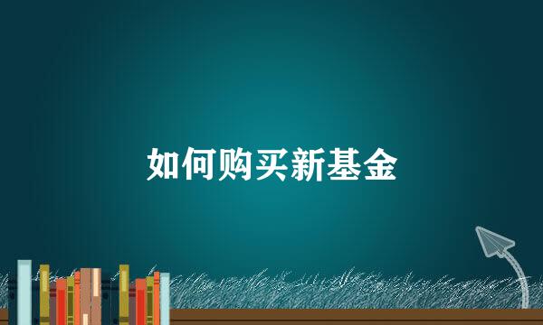 如何购买新基金