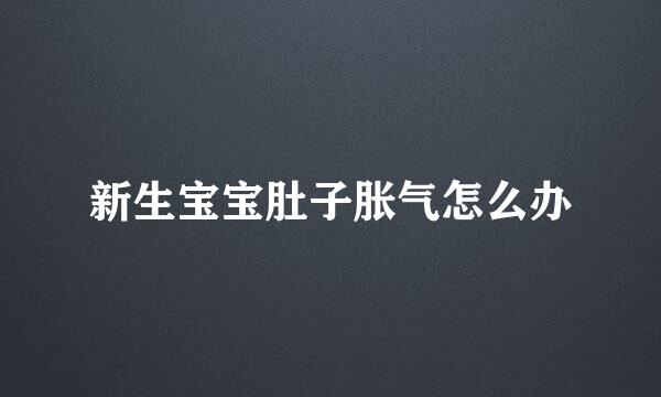 新生宝宝肚子胀气怎么办