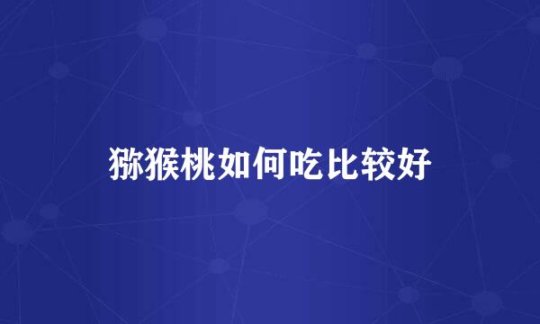 猕猴桃如何吃比较好