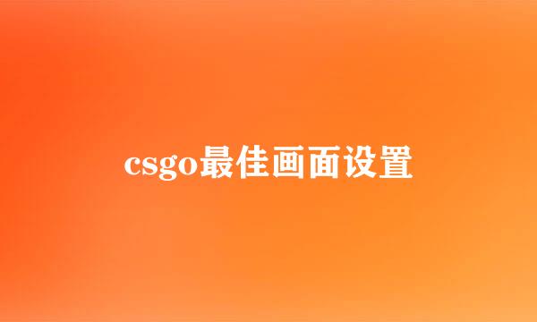 csgo最佳画面设置