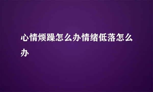 心情烦躁怎么办情绪低落怎么办