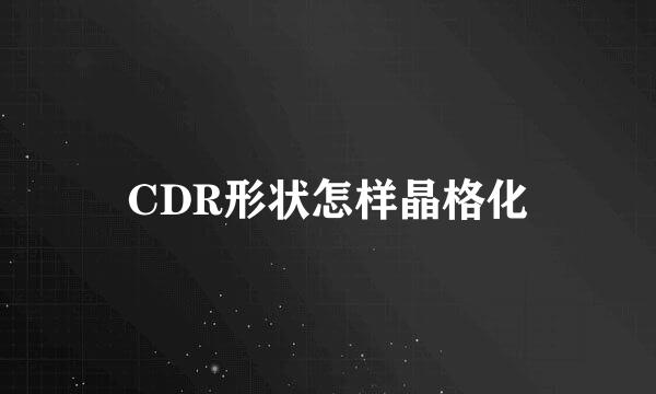 CDR形状怎样晶格化