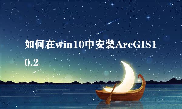 如何在win10中安装ArcGIS10.2