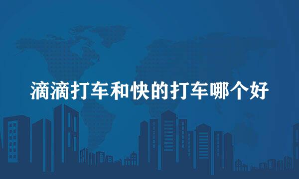 滴滴打车和快的打车哪个好