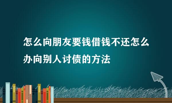 怎么向朋友要钱借钱不还怎么办向别人讨债的方法