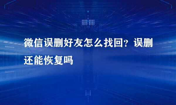 微信误删好友怎么找回？误删还能恢复吗