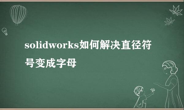 solidworks如何解决直径符号变成字母
