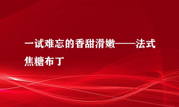 一试难忘的香甜滑嫩——法式焦糖布丁