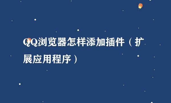 QQ浏览器怎样添加插件（扩展应用程序）