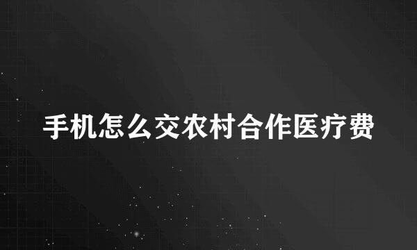 手机怎么交农村合作医疗费
