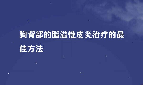 胸背部的脂溢性皮炎治疗的最佳方法